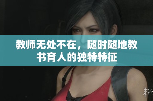 教师无处不在，随时随地教书育人的独特特征