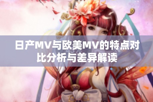 日产MV与欧美MV的特点对比分析与差异解读
