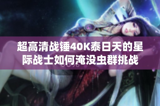 超高清战锤40K泰日天的星际战士如何淹没虫群挑战