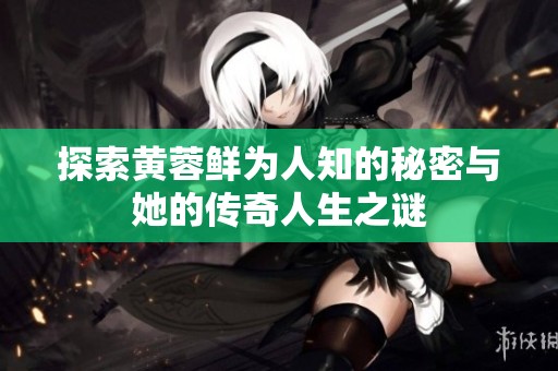 探索黄蓉鲜为人知的秘密与她的传奇人生之谜