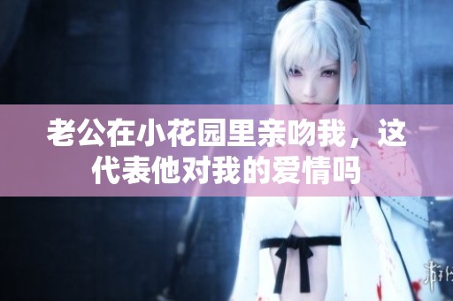 老公在小花园里亲吻我，这代表他对我的爱情吗