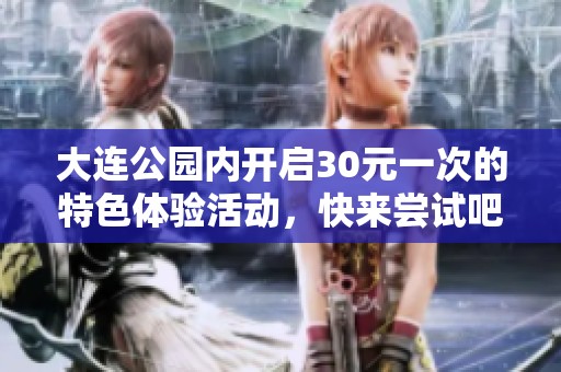 大连公园内开启30元一次的特色体验活动，快来尝试吧