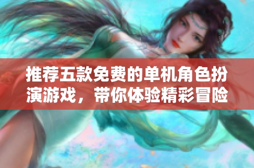 推荐五款免费的单机角色扮演游戏，带你体验精彩冒险