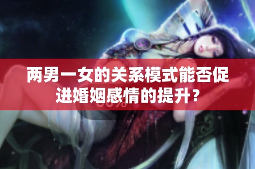 两男一女的关系模式能否促进婚姻感情的提升？