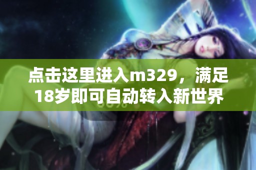 点击这里进入m329，满足18岁即可自动转入新世界