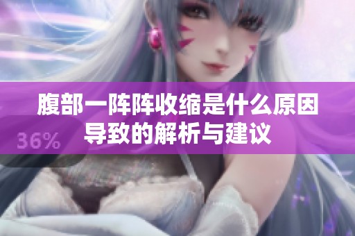 腹部一阵阵收缩是什么原因导致的解析与建议