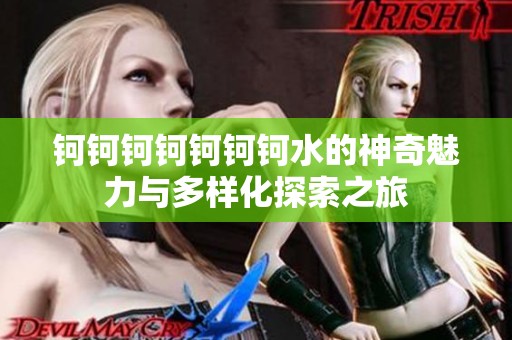 钶钶钶钶钶钶钶水的神奇魅力与多样化探索之旅