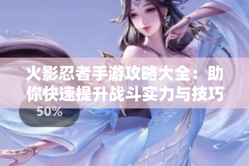 火影忍者手游攻略大全：助你快速提升战斗实力与技巧