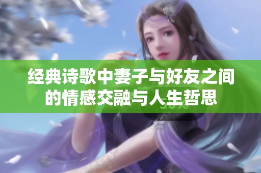经典诗歌中妻子与好友之间的情感交融与人生哲思