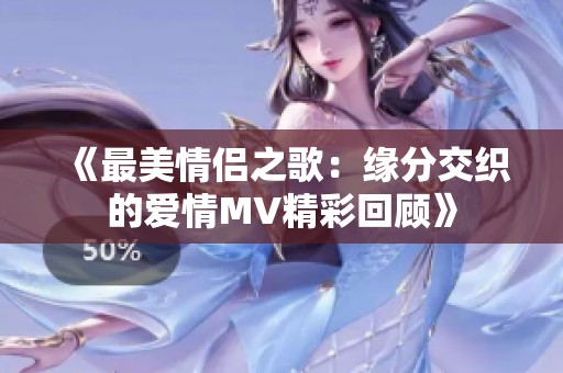 《最美情侣之歌：缘分交织的爱情MV精彩回顾》