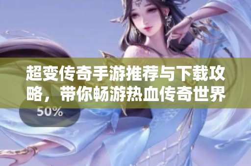 超变传奇手游推荐与下载攻略，带你畅游热血传奇世界