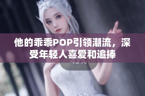 他的乖乖POP引领潮流，深受年轻人喜爱和追捧