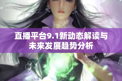直播平台9.1新动态解读与未来发展趋势分析