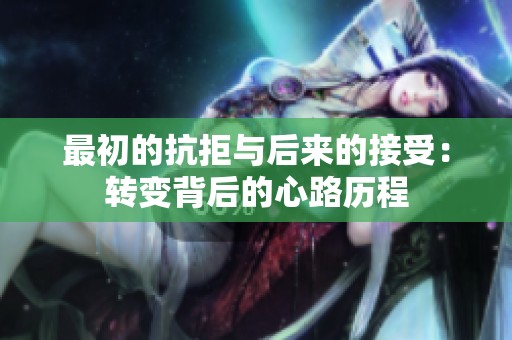 最初的抗拒与后来的接受：转变背后的心路历程