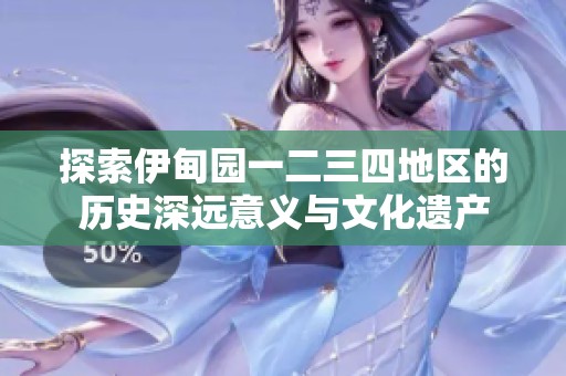 探索伊甸园一二三四地区的历史深远意义与文化遗产