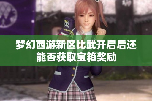 梦幻西游新区比武开启后还能否获取宝箱奖励
