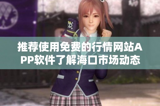 推荐使用免费的行情网站APP软件了解海口市场动态