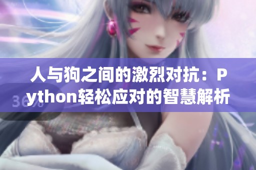 人与狗之间的激烈对抗：Python轻松应对的智慧解析