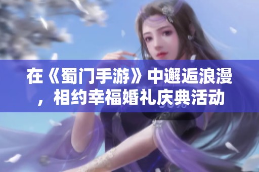 在《蜀门手游》中邂逅浪漫，相约幸福婚礼庆典活动