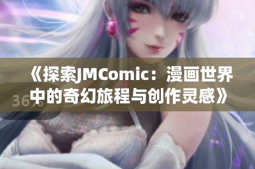 《探索JMComic：漫画世界中的奇幻旅程与创作灵感》