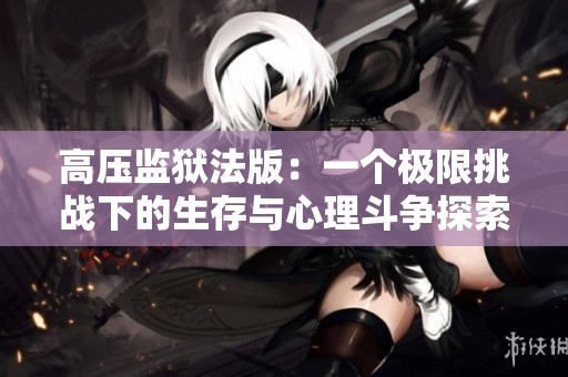 高压监狱法版：一个极限挑战下的生存与心理斗争探索