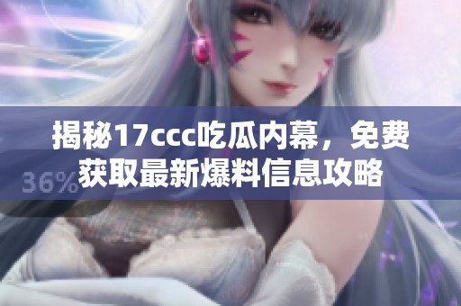 揭秘17ccc吃瓜内幕，免费获取最新爆料信息攻略