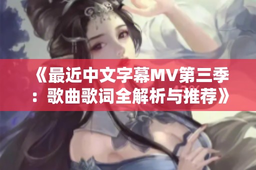 《最近中文字幕MV第三季：歌曲歌词全解析与推荐》