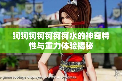 钶钶钶钶钶钶钶水的神奇特性与重力体验揭秘