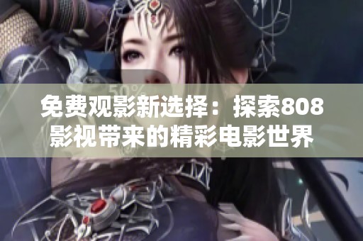 免费观影新选择：探索808影视带来的精彩电影世界