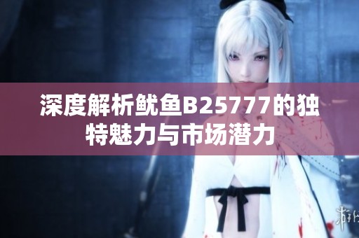 深度解析鱿鱼B25777的独特魅力与市场潜力