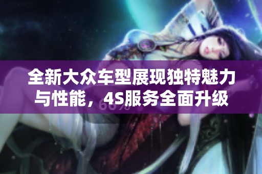 全新大众车型展现独特魅力与性能，4S服务全面升级
