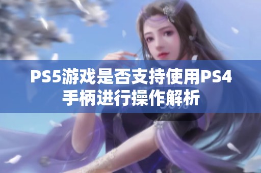 PS5游戏是否支持使用PS4手柄进行操作解析