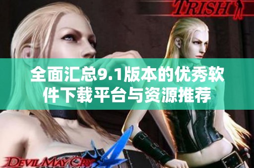 全面汇总9.1版本的优秀软件下载平台与资源推荐