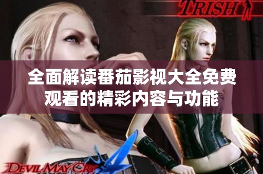全面解读番茄影视大全免费观看的精彩内容与功能