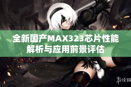 全新国产MAX323芯片性能解析与应用前景评估