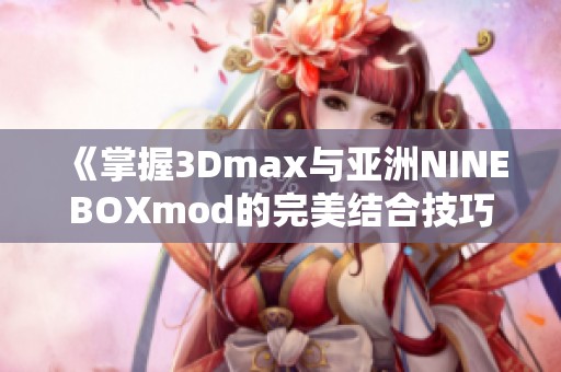 《掌握3Dmax与亚洲NINEBOXmod的完美结合技巧》