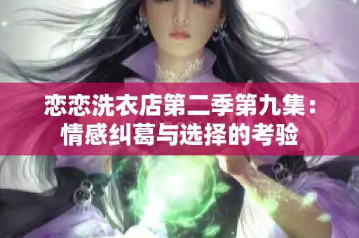 恋恋洗衣店第二季第九集：情感纠葛与选择的考验