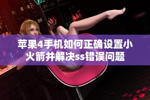 苹果4手机如何正确设置小火箭并解决ss错误问题