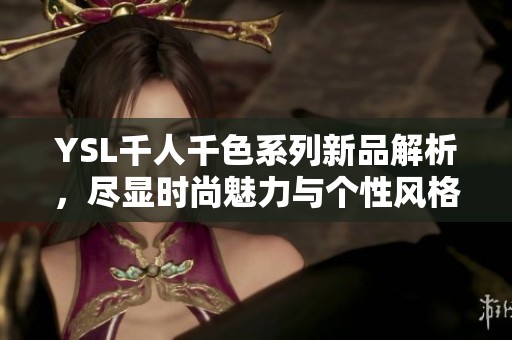 YSL千人千色系列新品解析，尽显时尚魅力与个性风格