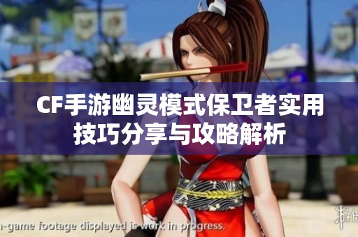 CF手游幽灵模式保卫者实用技巧分享与攻略解析