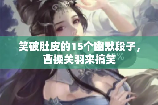 笑破肚皮的15个幽默段子，曹操关羽来搞笑