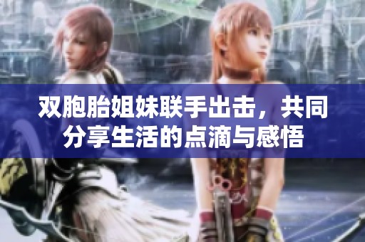 双胞胎姐妹联手出击，共同分享生活的点滴与感悟