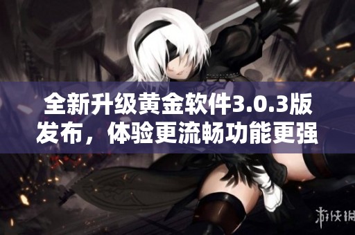 全新升级黄金软件3.0.3版发布，体验更流畅功能更强大