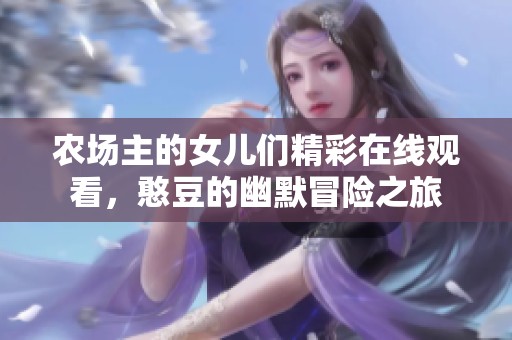 农场主的女儿们精彩在线观看，憨豆的幽默冒险之旅