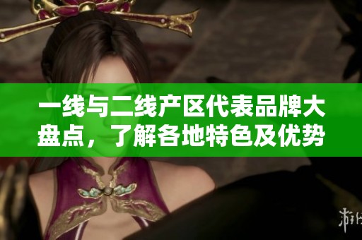 一线与二线产区代表品牌大盘点，了解各地特色及优势