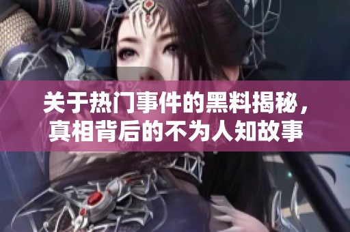 关于热门事件的黑料揭秘，真相背后的不为人知故事