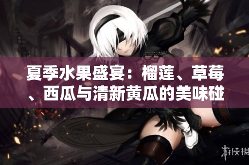 夏季水果盛宴：榴莲、草莓、西瓜与清新黄瓜的美味碰撞