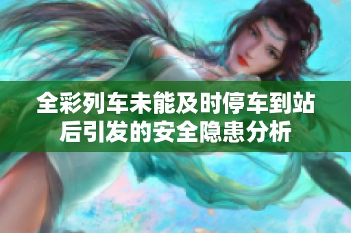 全彩列车未能及时停车到站后引发的安全隐患分析