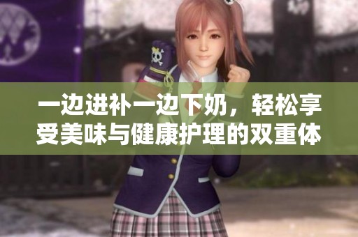 一边进补一边下奶，轻松享受美味与健康护理的双重体验