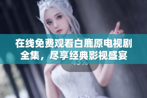 在线免费观看白鹿原电视剧全集，尽享经典影视盛宴
